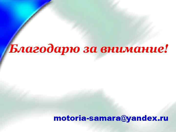 Благодарю за внимание! motoria-samara@yandex. ru 