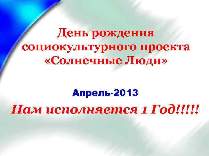 День рождения социокультурного проекта «Солнечные Люди» Апрель-2013 Нам исполняется 1 Год!!!!! 