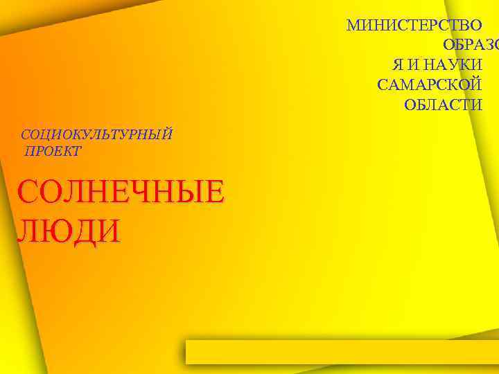МИНИСТЕРСТВО ОБРАЗО Я И НАУКИ САМАРСКОЙ ОБЛАСТИ СОЦИОКУЛЬТУРНЫЙ ПРОЕКТ СОЛНЕЧНЫЕ ЛЮДИ 