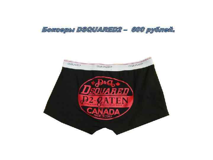 Боксеры DSQUARED 2 – 600 рублей. 