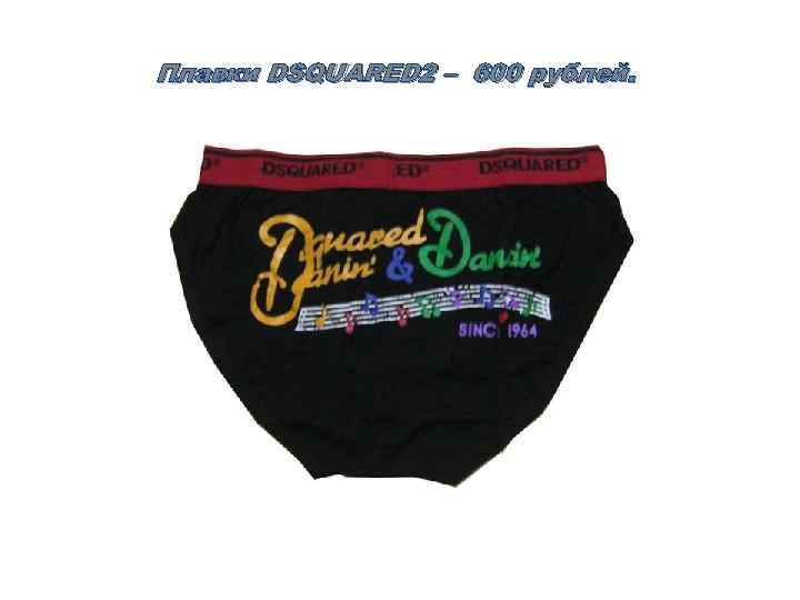 Плавки DSQUARED 2 – 600 рублей. 