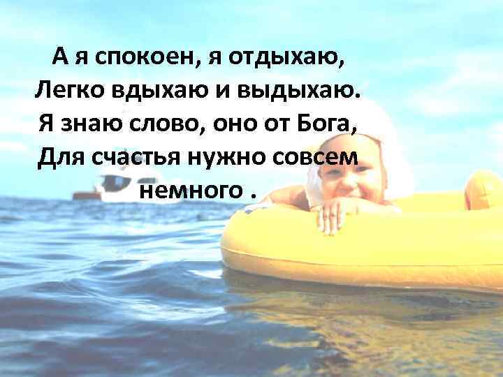 А я спокоен, я отдыхаю, Легко вдыхаю и выдыхаю. Я знаю слово, оно от