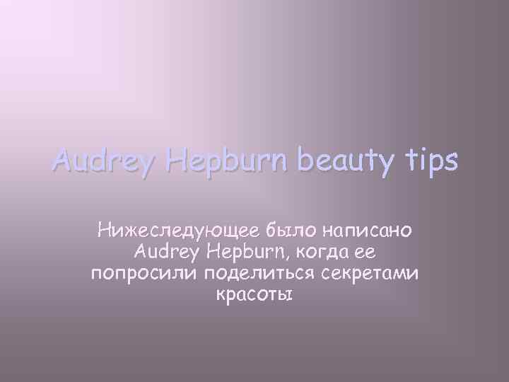 Audrey Hepburn beauty tips Нижеследующее было написано Audrey Hepburn, когда ее попросили поделиться секретами