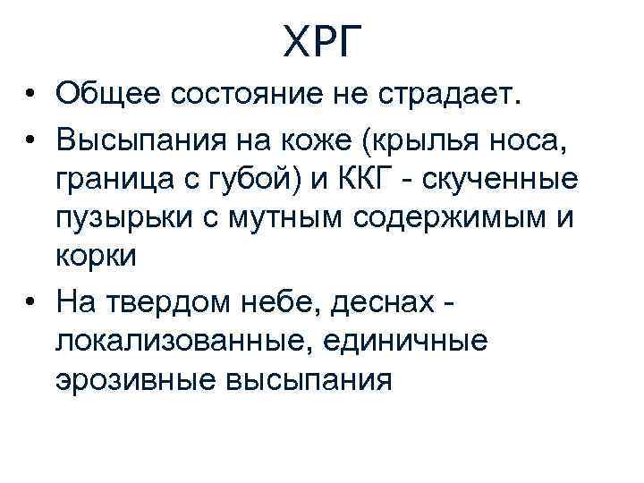 ХРГ • Общее состояние не страдает. • Высыпания на коже (крылья носа, граница с