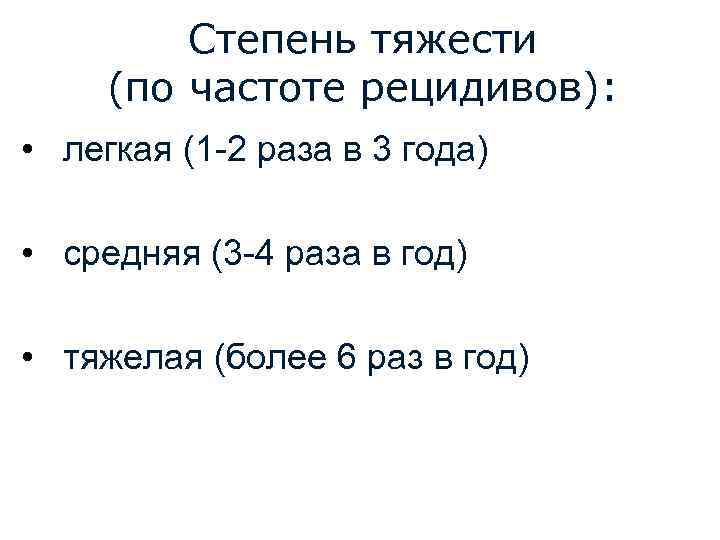 Степень тяжести (по частоте рецидивов): • легкая (1 -2 раза в 3 года) •