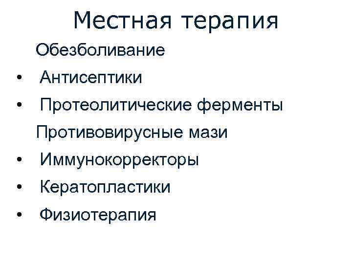Местная терапия Обезболивание • Антисептики • Протеолитические ферменты Противовирусные мази • Иммунокорректоры • Кератопластики