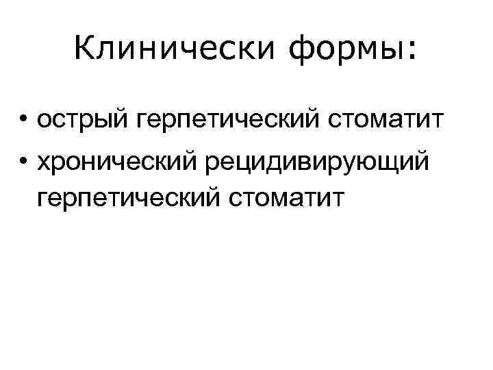 Клинически формы: • острый герпетический стоматит • хронический рецидивирующий герпетический стоматит 