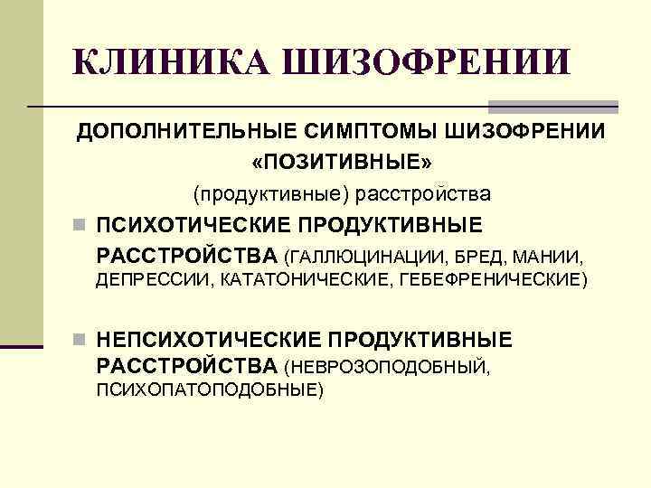 КЛИНИКА ШИЗОФРЕНИИ ДОПОЛНИТЕЛЬНЫЕ СИМПТОМЫ ШИЗОФРЕНИИ «ПОЗИТИВНЫЕ» (продуктивные) расстройства n ПСИХОТИЧЕСКИЕ ПРОДУКТИВНЫЕ РАССТРОЙСТВА (ГАЛЛЮЦИНАЦИИ, БРЕД,