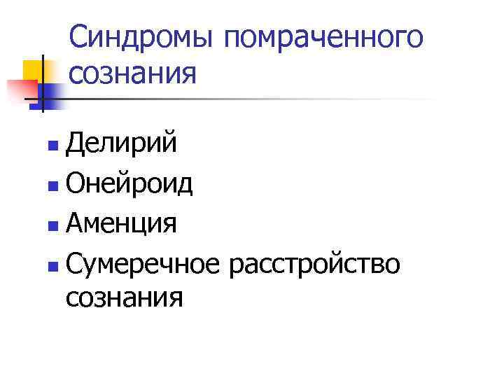 Синдромы помраченного сознания Делирий n Онейроид n Аменция n Сумеречное расстройство сознания n 