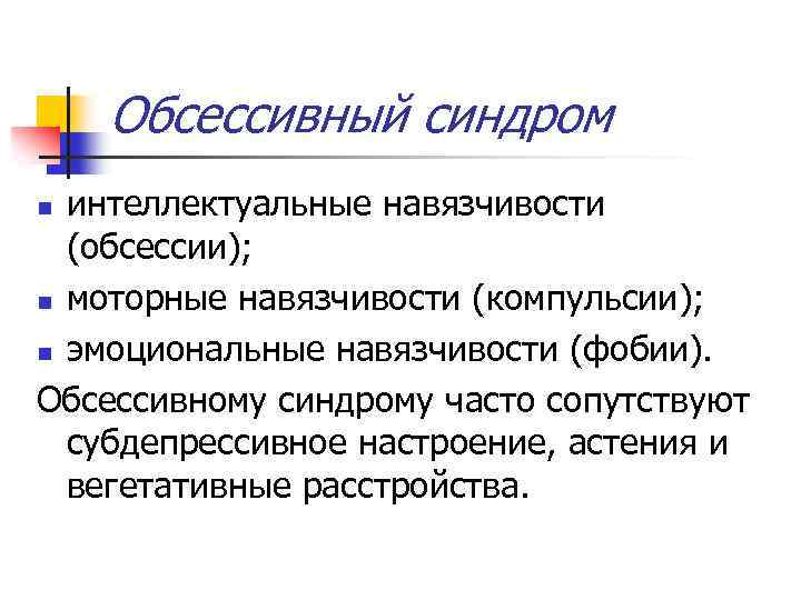 Обсессивный синдром интеллектуальные навязчивости (обсессии); n моторные навязчивости (компульсии); n эмоциональные навязчивости (фобии). Обсессивному