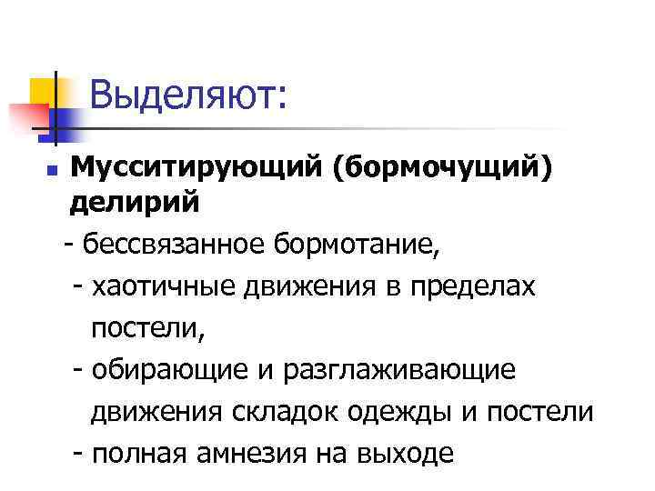 Выделяют: n Мусситирующий (бормочущий) делирий - бессвязанное бормотание, - хаотичные движения в пределах постели,