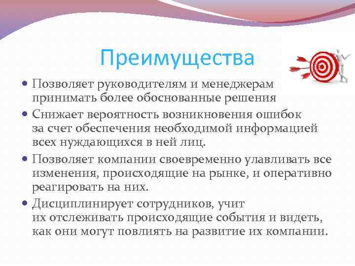 Преимущества Позволяет руководителям и менеджерам принимать более обоснованные решения Снижает вероятность возникновения ошибок за