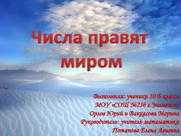 Числа правят миром Выполнили: ученики 10 Б класса МОУ «СОШ № 236 г. Знаменск»