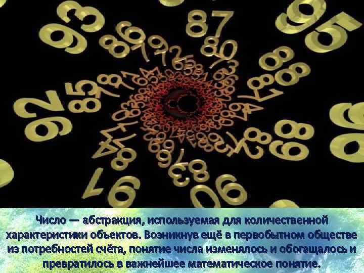 Число — абстракция, используемая для количественной характеристики объектов. Возникнув ещё в первобытном обществе из