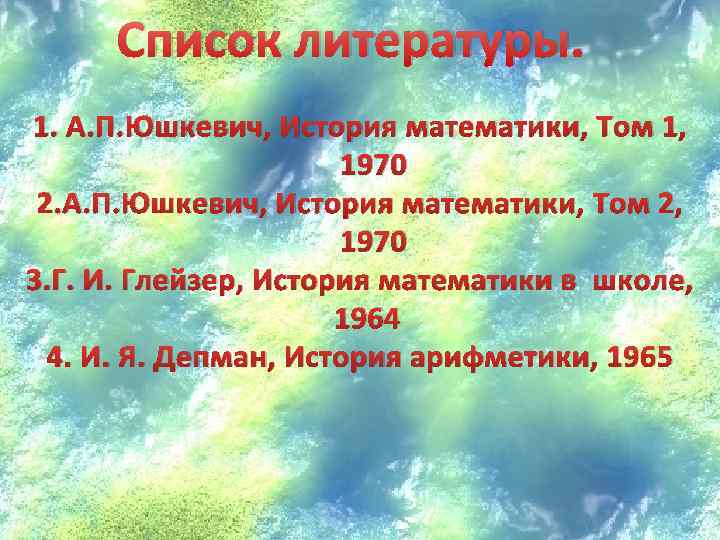 Список литературы. 1. А. П. Юшкевич, История математики, Том 1, 1970 2. А. П.