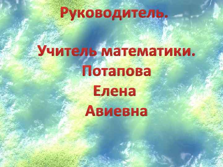 Руководитель. Учитель математики. Потапова Елена Авиевна 