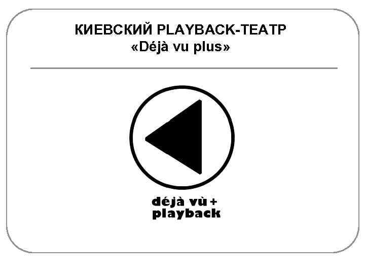 КИЕВСКИЙ PLAYBACK-ТЕАТР «Déjà vu plus» 