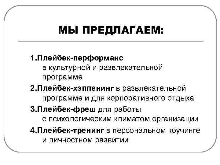 МЫ ПРЕДЛАГАЕМ: 1. Плейбек-перформанс в культурной и развлекательной программе 2. Плейбек-хэппенинг в развлекательной программе