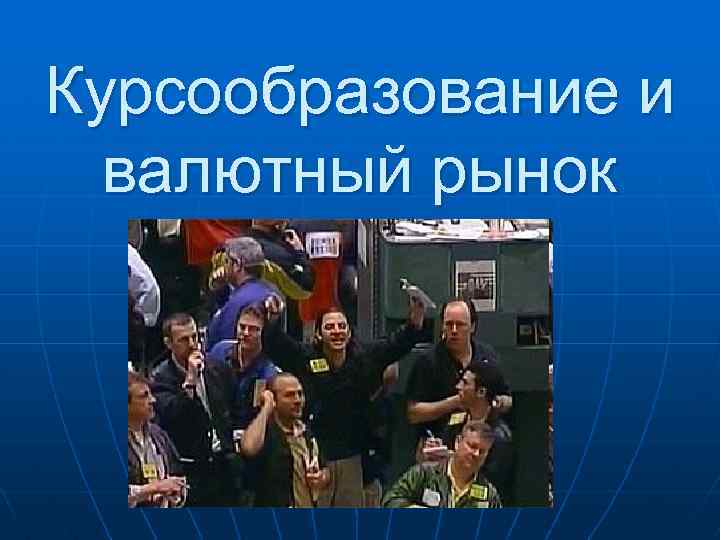 Курсообразование и валютный рынок 