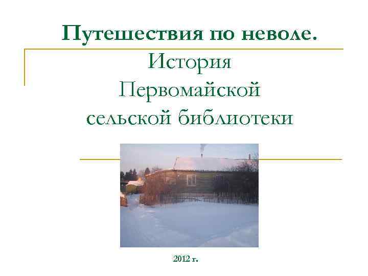 Путешествия по неволе. История Первомайской сельской библиотеки 2012 г. 