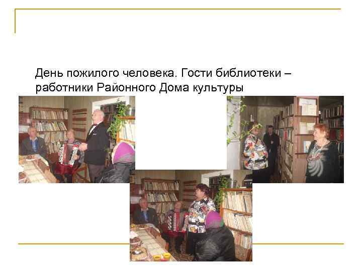 День пожилого человека. Гости библиотеки – работники Районного Дома культуры 