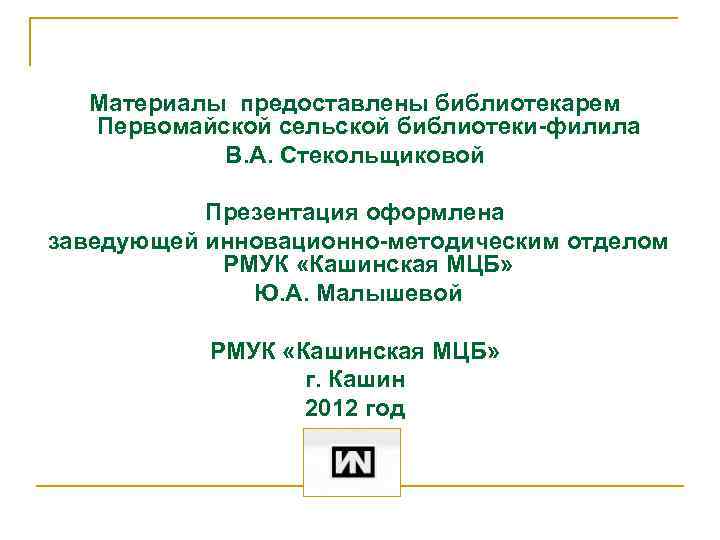 Материалы предоставлены библиотекарем Первомайской сельской библиотеки-филила В. А. Стекольщиковой Презентация оформлена заведующей инновационно-методическим отделом