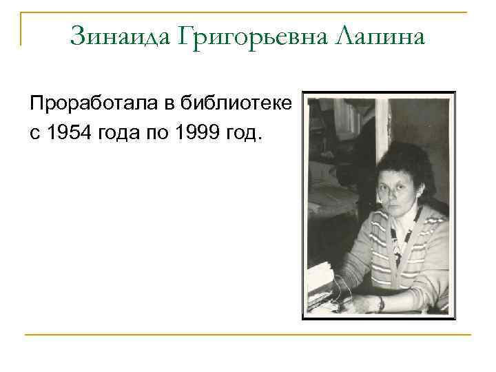 Зинаида Григорьевна Лапина Проработала в библиотеке с 1954 года по 1999 год. 