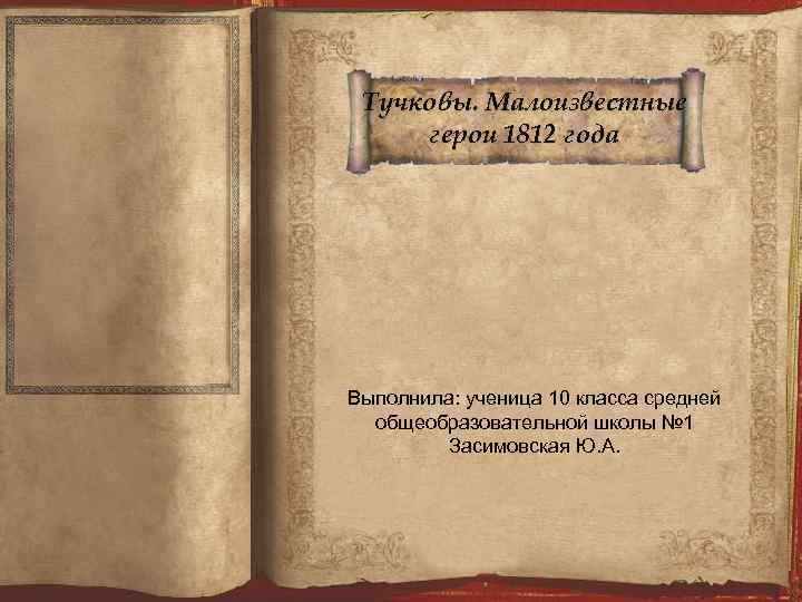 Тучковы. Малоизвестные герои 1812 года Выполнила: ученица 10 класса средней общеобразовательной школы № 1