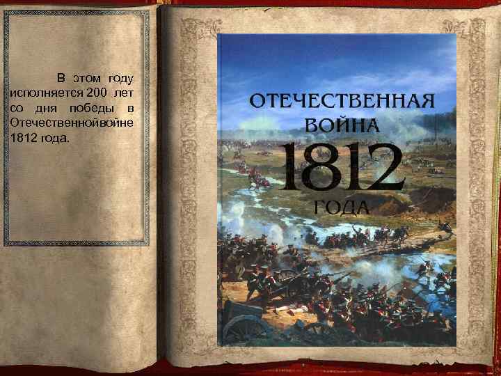 В этом году исполняется 200 лет со дня победы в Отечественной войне 1812 года.