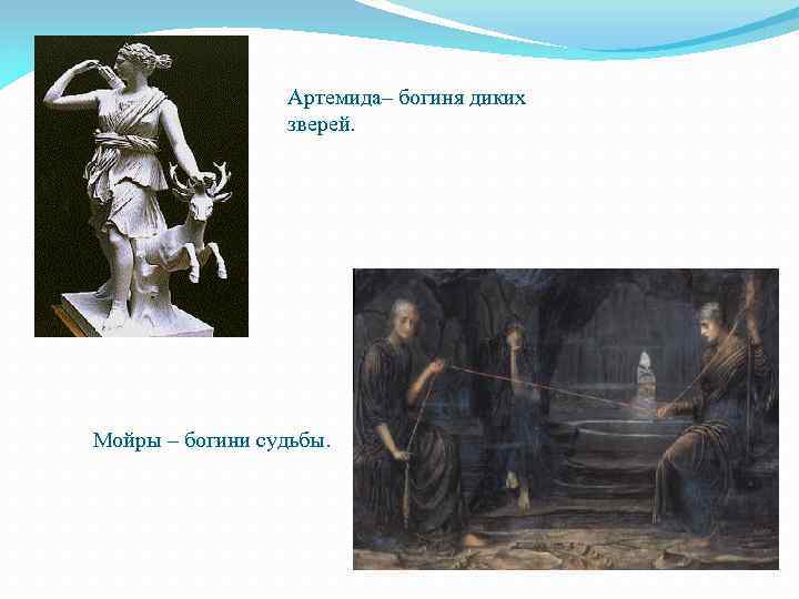 Артемида– богиня диких зверей. Мойры – богини судьбы. 