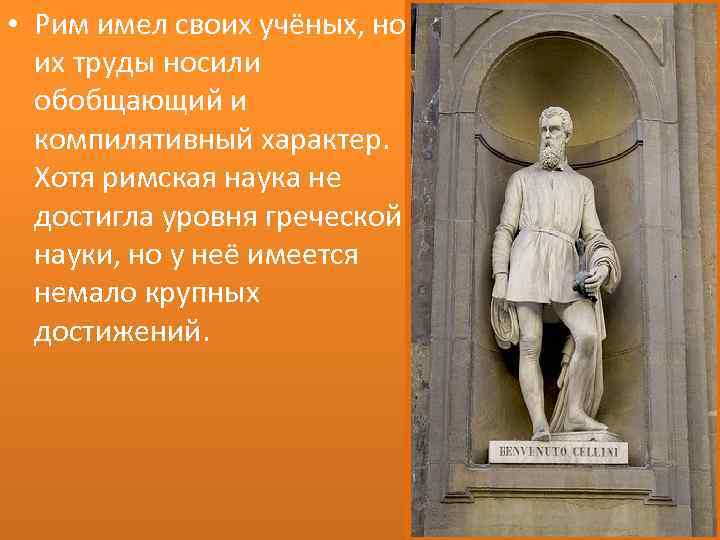  • Рим имел своих учёных, но их труды носили обобщающий и компилятивный характер.