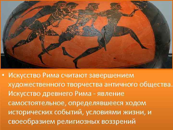  • Искусство Рима считают завершением художественного творчества античного общества. Искусство древнего Рима явление