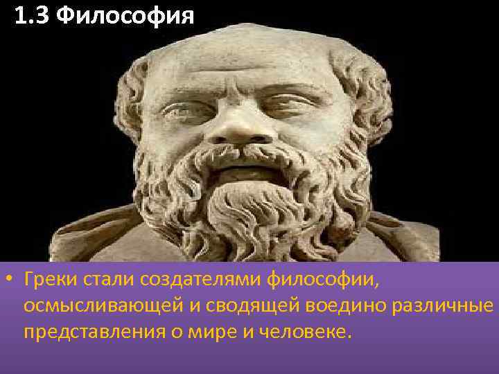 1. 3 Философия. • Греки стали создателями философии, осмысливающей и сводящей воедино различные представления