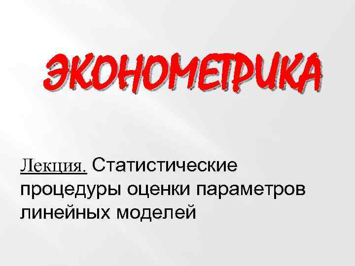 ЭКОНОМЕТРИКА Лекция. Статистические процедуры оценки параметров линейных моделей 