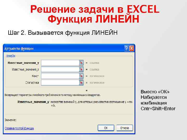 Решение задачи в EXCEL Функция ЛИНЕЙН Шаг 2. Вызывается функция ЛИНЕЙН Вместо «ОК» Набирается