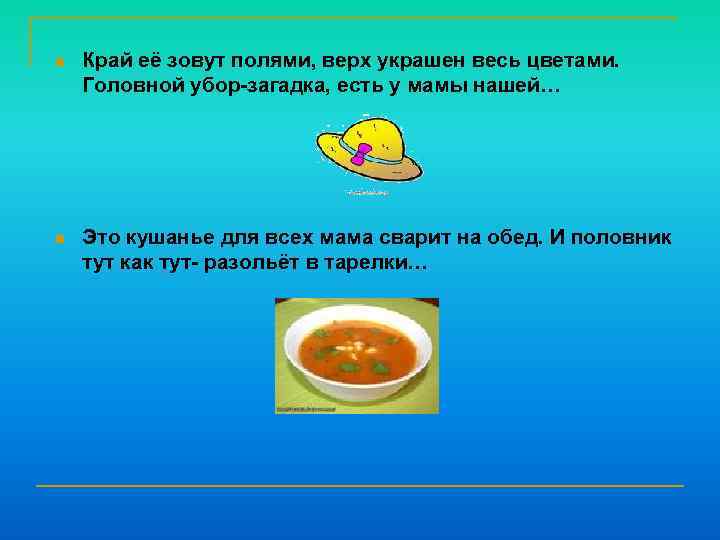 n Край её зовут полями, верх украшен весь цветами. Головной убор-загадка, есть у мамы