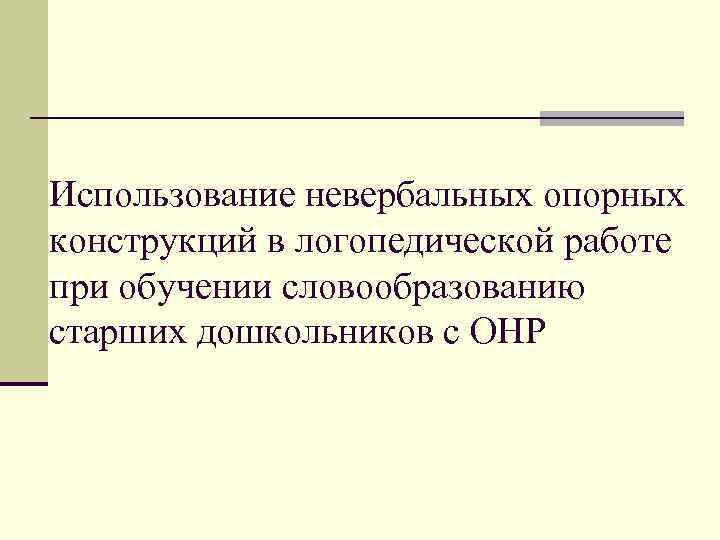 Использование невербальных опорных конструкций в логопедической работе при обучении словообразованию старших дошкольников с ОНР
