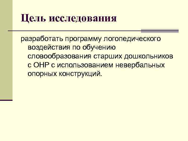 Цель исследования разработать программу логопедического воздействия по обучению словообразования старших дошкольников с ОНР с