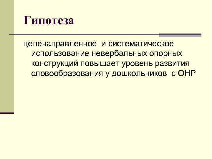 Гипотеза целенаправленное и систематическое использование невербальных опорных конструкций повышает уровень развития словообразования у дошкольников