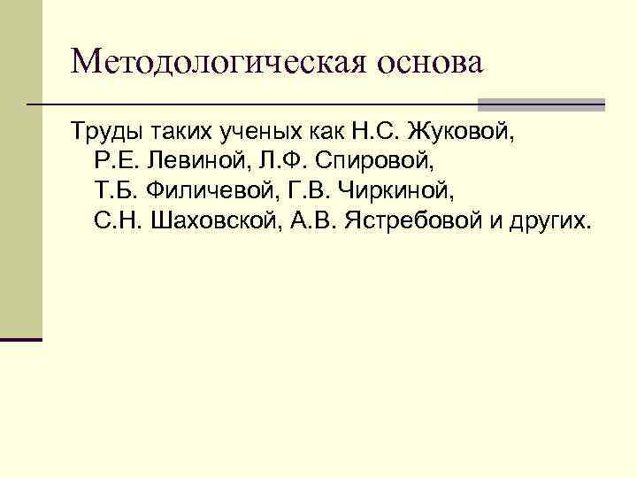 Методологическая основа Труды таких ученых как Н. С. Жуковой, Р. Е. Левиной, Л. Ф.