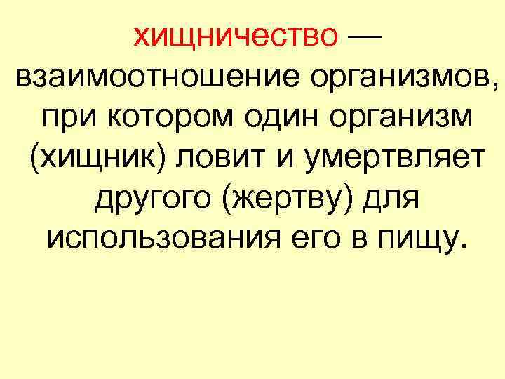 хищничество — взаимоотношение организмов, при котором один организм (хищник) ловит и умертвляет другого (жертву)