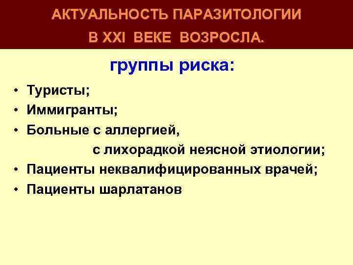 АКТУАЛЬНОСТЬ ПАРАЗИТОЛОГИИ В XXI ВЕКЕ ВОЗРОСЛА. группы риска: • Туристы; • Иммигранты; • Больные