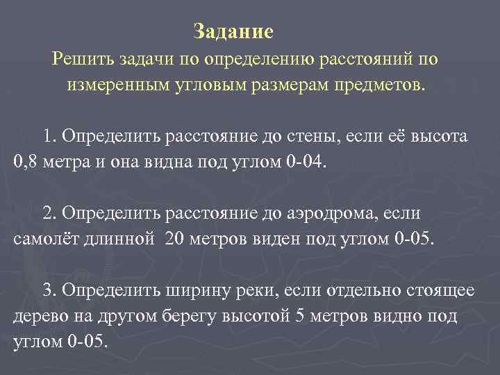 Задание Решить задачи по определению расстояний по измеренным угловым размерам предметов. 1. Определить расстояние