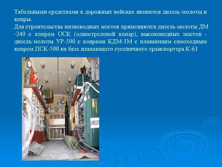 Табельными средствами в дорожных войсках являются дизель-молоты и копры. Для строительства низководных мостов применяются