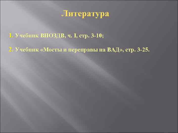 Литература 1. Учебник ВПОЗДВ, ч. I, стр. 3 -10; 2. Учебник «Мосты и переправы