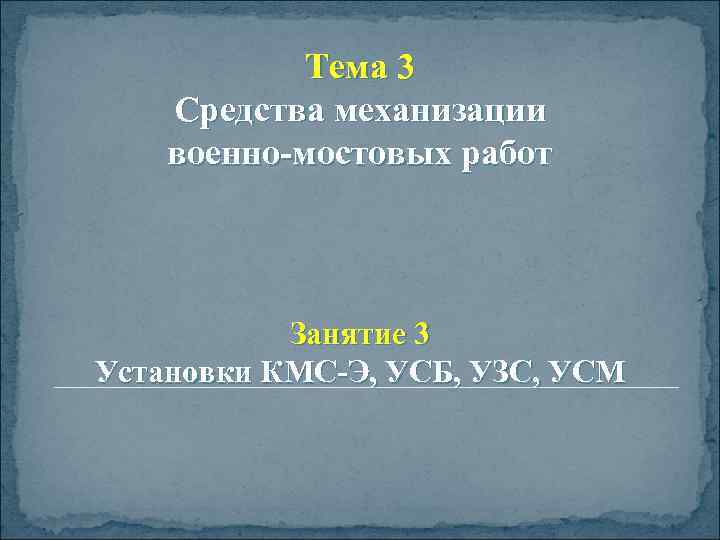 Тема 3 Средства механизации военно-мостовых работ Занятие 3 Установки КМС-Э, УСБ, УЗС, УСМ 