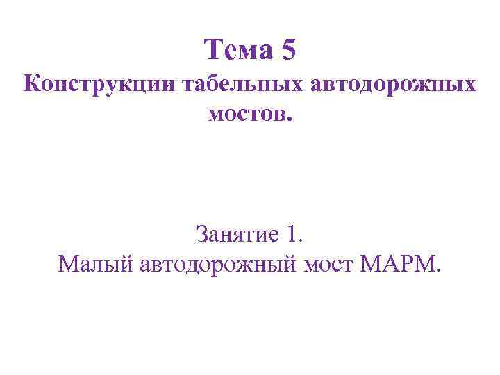 Тема 5 Конструкции табельных автодорожных мостов. Занятие 1. Малый автодорожный мост МАРМ. 