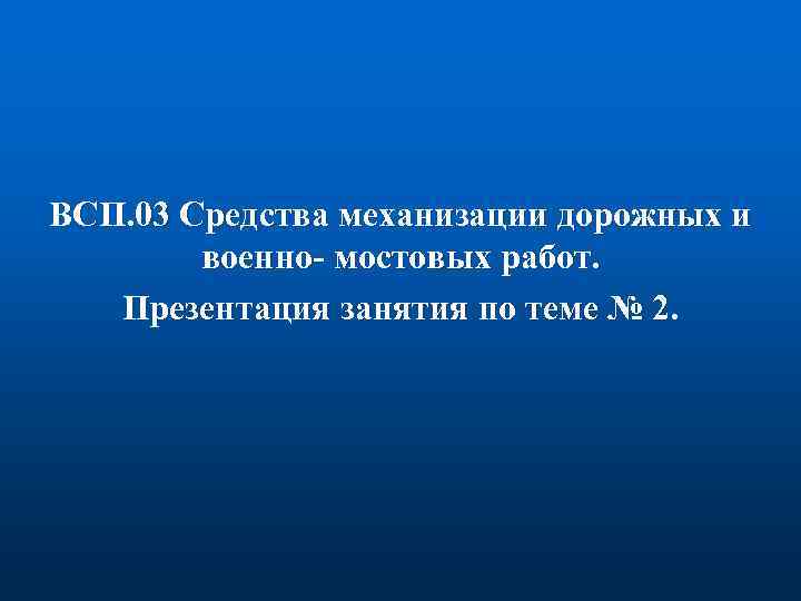 ВСП. 03 Средства механизации дорожных и военно- мостовых работ. Презентация занятия по теме №