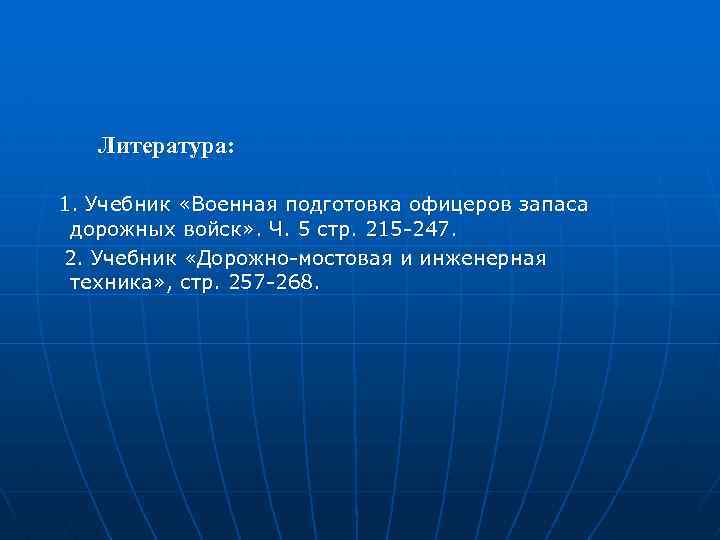  Литература: 1. Учебник «Военная подготовка офицеров запаса дорожных войск» . Ч. 5 стр.