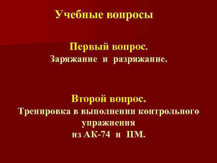 Учебные вопросы Первый вопрос. Заряжание и разряжание. Второй вопрос. Тренировка в выполнении контрольного упражнения